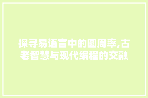 探寻易语言中的圆周率,古老智慧与现代编程的交融