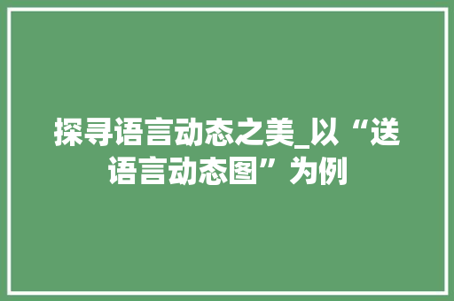 探寻语言动态之美_以“送语言动态图”为例
