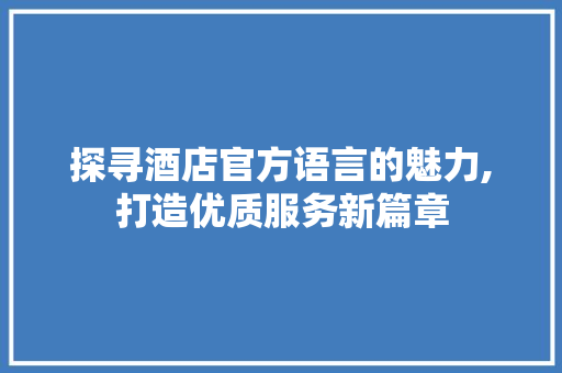探寻酒店官方语言的魅力,打造优质服务新篇章