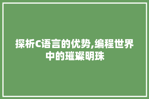 探析C语言的优势,编程世界中的璀璨明珠