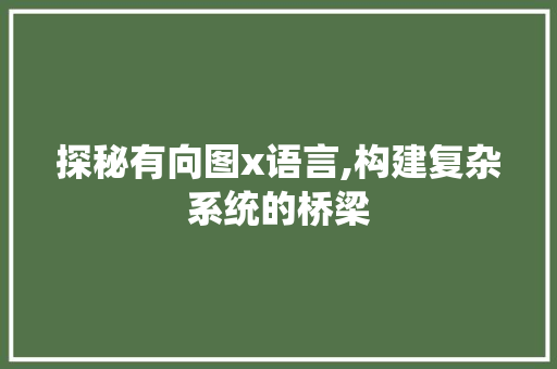 探秘有向图x语言,构建复杂系统的桥梁