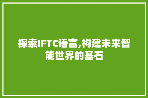 探索IFTC语言,构建未来智能世界的基石 搜狗优化