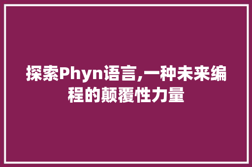 探索Phyn语言,一种未来编程的颠覆性力量 搜狗优化