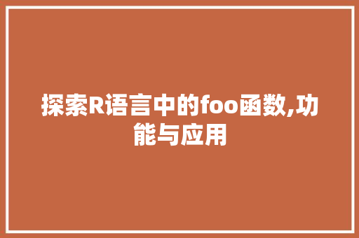 探索R语言中的foo函数,功能与应用