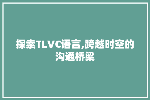 探索TLVC语言,跨越时空的沟通桥梁
