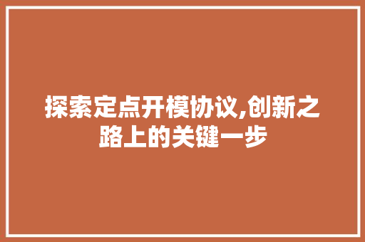 探索定点开模协议,创新之路上的关键一步 百度算法