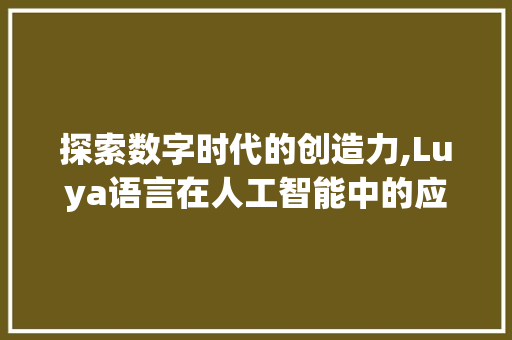 探索数字时代的创造力,Luya语言在人工智能中的应用