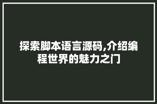 探索脚本语言源码,介绍编程世界的魅力之门 英文谷歌算法
