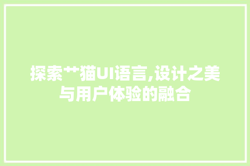 探索艹猫UI语言,设计之美与用户体验的融合 AI技术学习