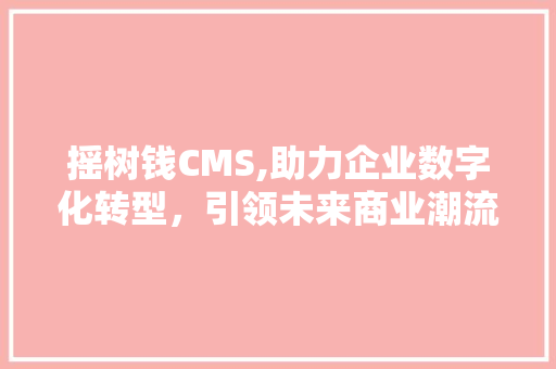 摇树钱CMS,助力企业数字化转型，引领未来商业潮流
