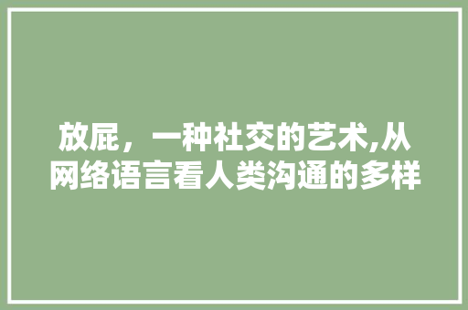 放屁，一种社交的艺术,从网络语言看人类沟通的多样性