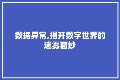 数据异常,揭开数字世界的迷雾面纱