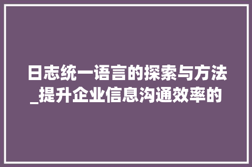 日志统一语言的探索与方法_提升企业信息沟通效率的关键