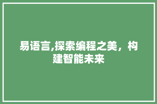 易语言,探索编程之美，构建智能未来