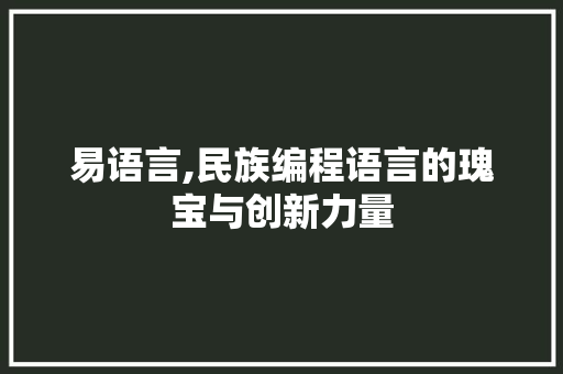 易语言,民族编程语言的瑰宝与创新力量