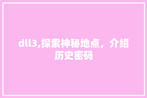 dll3,探索神秘地点，介绍历史密码 seo技术