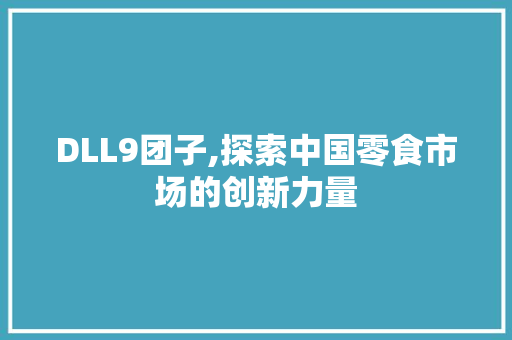 DLL9团子,探索中国零食市场的创新力量