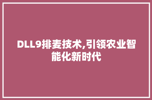 DLL9排麦技术,引领农业智能化新时代