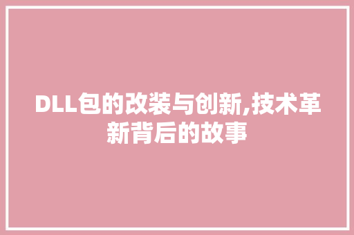 DLL包的改装与创新,技术革新背后的故事