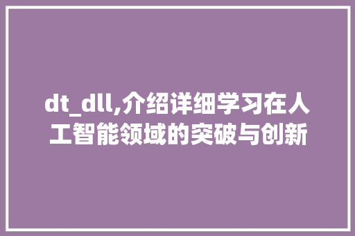 dt_dll,介绍详细学习在人工智能领域的突破与创新