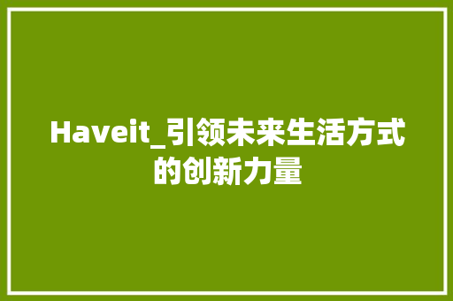Haveit_引领未来生活方式的创新力量