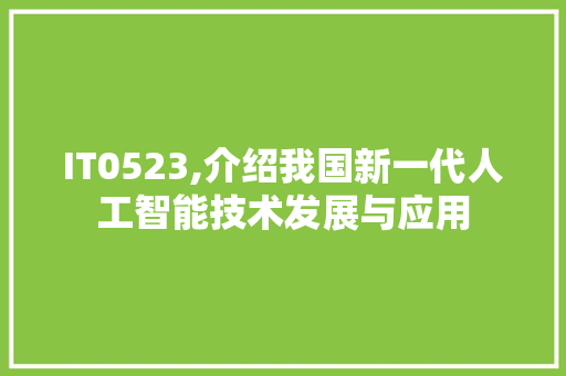 IT0523,介绍我国新一代人工智能技术发展与应用 AI技术学习
