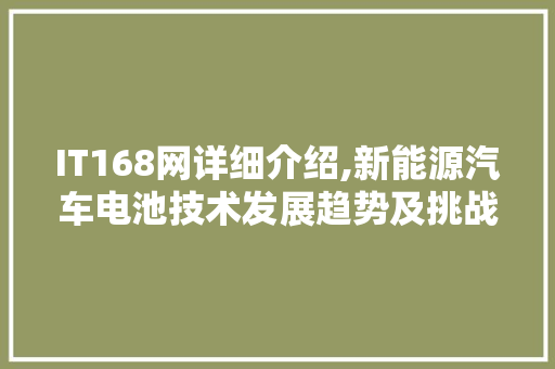 IT168网详细介绍,新能源汽车电池技术发展趋势及挑战
