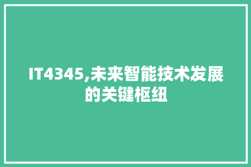 IT4345,未来智能技术发展的关键枢纽 AI技术学习