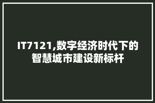 IT7121,数字经济时代下的智慧城市建设新标杆