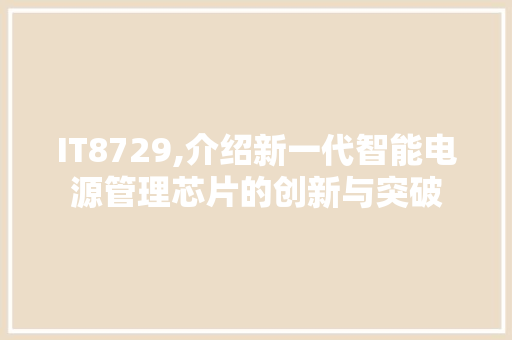 IT8729,介绍新一代智能电源管理芯片的创新与突破