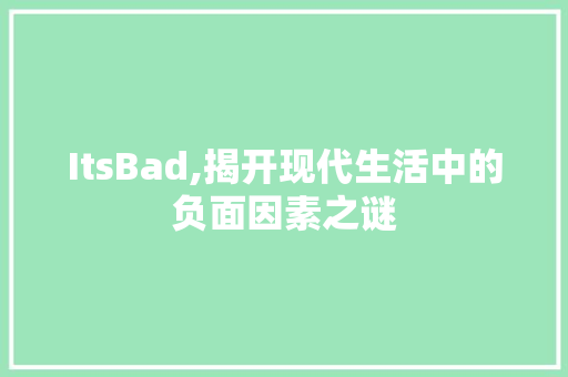 ItsBad,揭开现代生活中的负面因素之谜