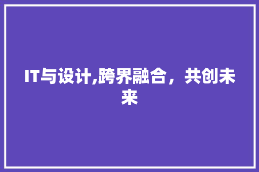IT与设计,跨界融合，共创未来