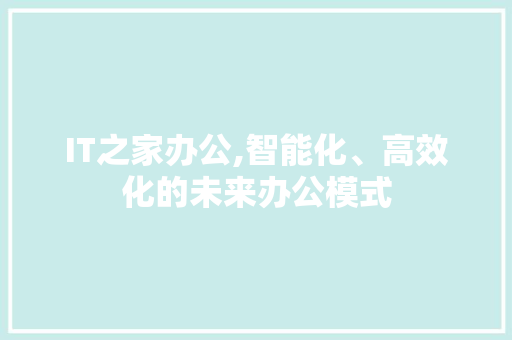 IT之家办公,智能化、高效化的未来办公模式