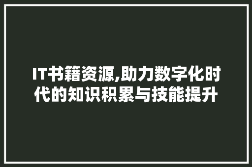 IT书籍资源,助力数字化时代的知识积累与技能提升