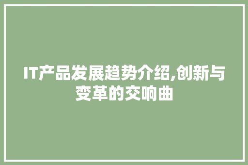 IT产品发展趋势介绍,创新与变革的交响曲 搜狗优化
