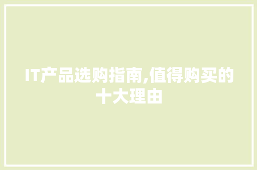 IT产品选购指南,值得购买的十大理由 小程序开发