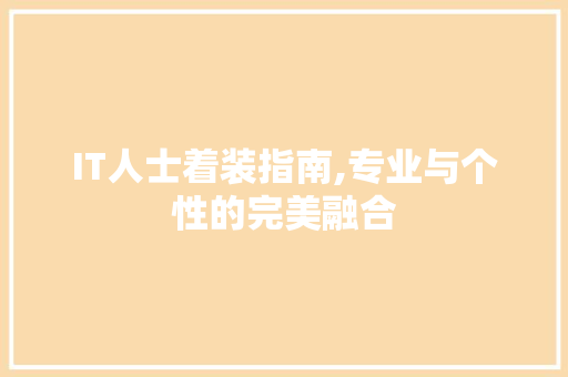 IT人士着装指南,专业与个性的完美融合