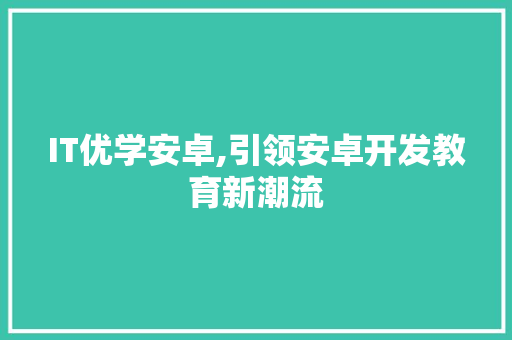 IT优学安卓,引领安卓开发教育新潮流