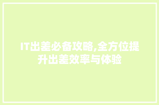 IT出差必备攻略,全方位提升出差效率与体验