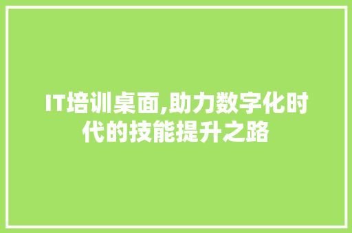 IT培训桌面,助力数字化时代的技能提升之路 百度算法