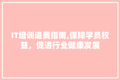 IT培训退费指南,保障学员权益，促进行业健康发展