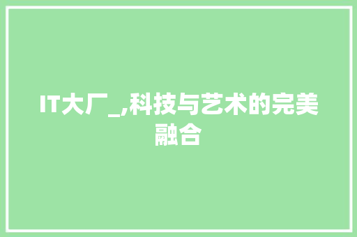 IT大厂_,科技与艺术的完美融合