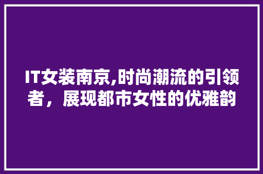 IT女装南京,时尚潮流的引领者，展现都市女性的优雅韵味