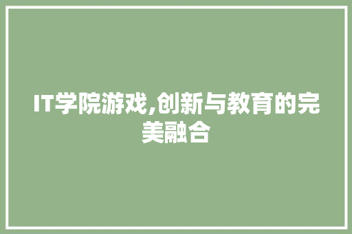 IT学院游戏,创新与教育的完美融合
