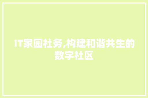 IT家园社务,构建和谐共生的数字社区