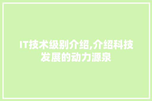 IT技术级别介绍,介绍科技发展的动力源泉