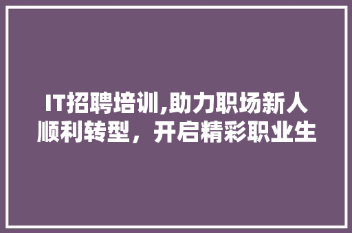 IT招聘培训,助力职场新人顺利转型，开启精彩职业生涯 搜狗优化