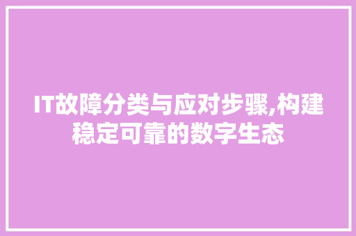 IT故障分类与应对步骤,构建稳定可靠的数字生态