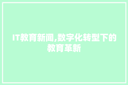 IT教育新闻,数字化转型下的教育革新 搜狗优化