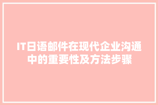 IT日语邮件在现代企业沟通中的重要性及方法步骤 英文谷歌算法